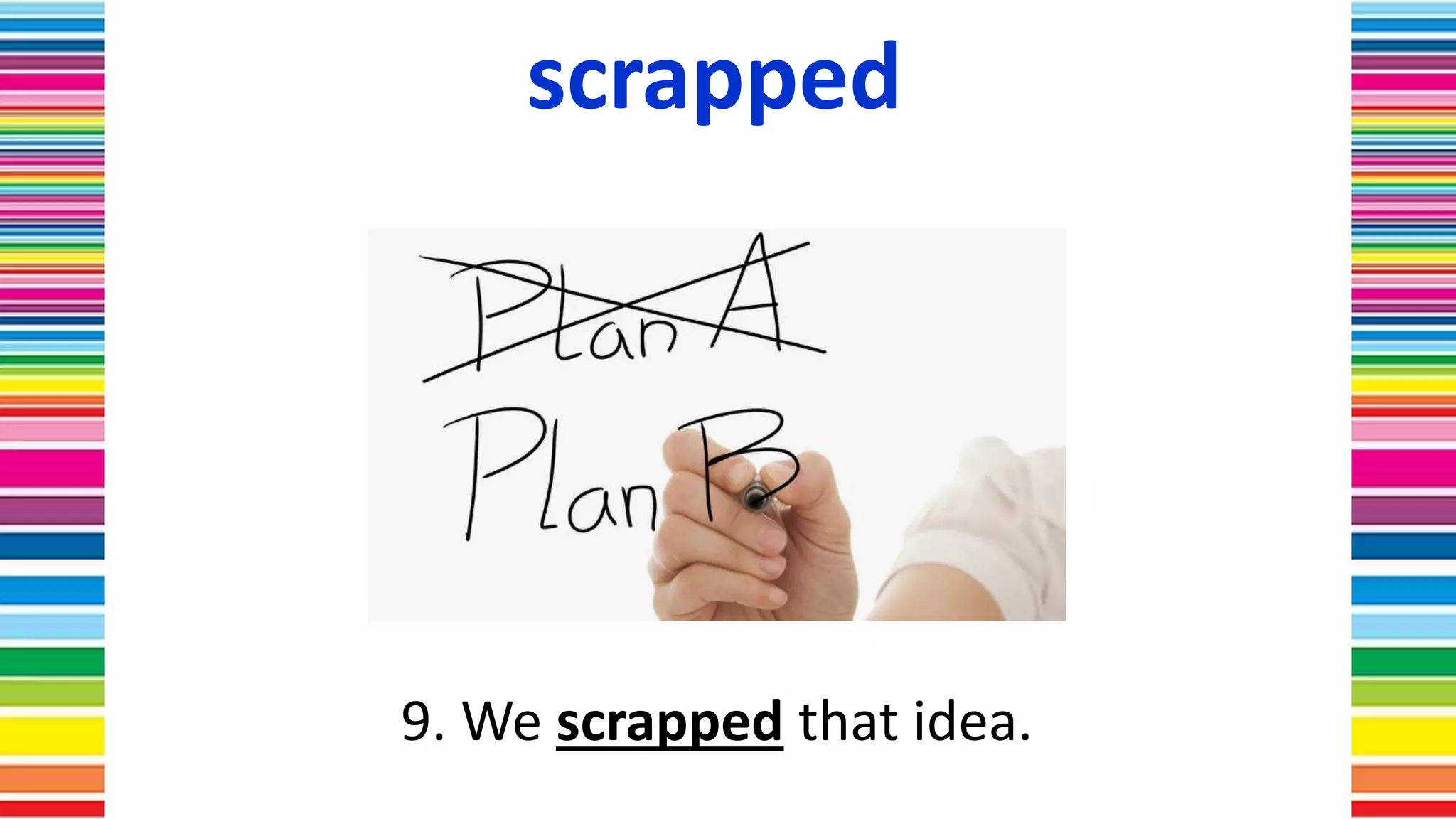 scrapped
9. We scrapped that idea.