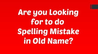 Are you Looking
for to do
Spelling Mistake
in Old Name?
 