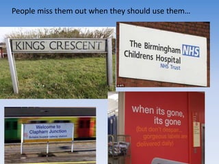 People miss them out when they should use them…
 