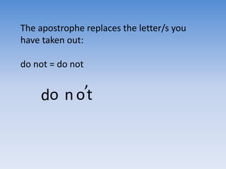 The apostrophe replaces the letter/s you
have taken out:
do not = do not
do n ot
‘
 