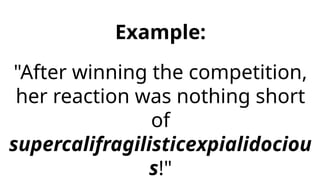 Example:
"After winning the competition,
her reaction was nothing short
of
supercalifragilisticexpialidociou
s!"
 