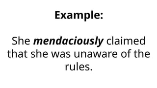 Example:
She mendaciously claimed
that she was unaware of the
rules.
 