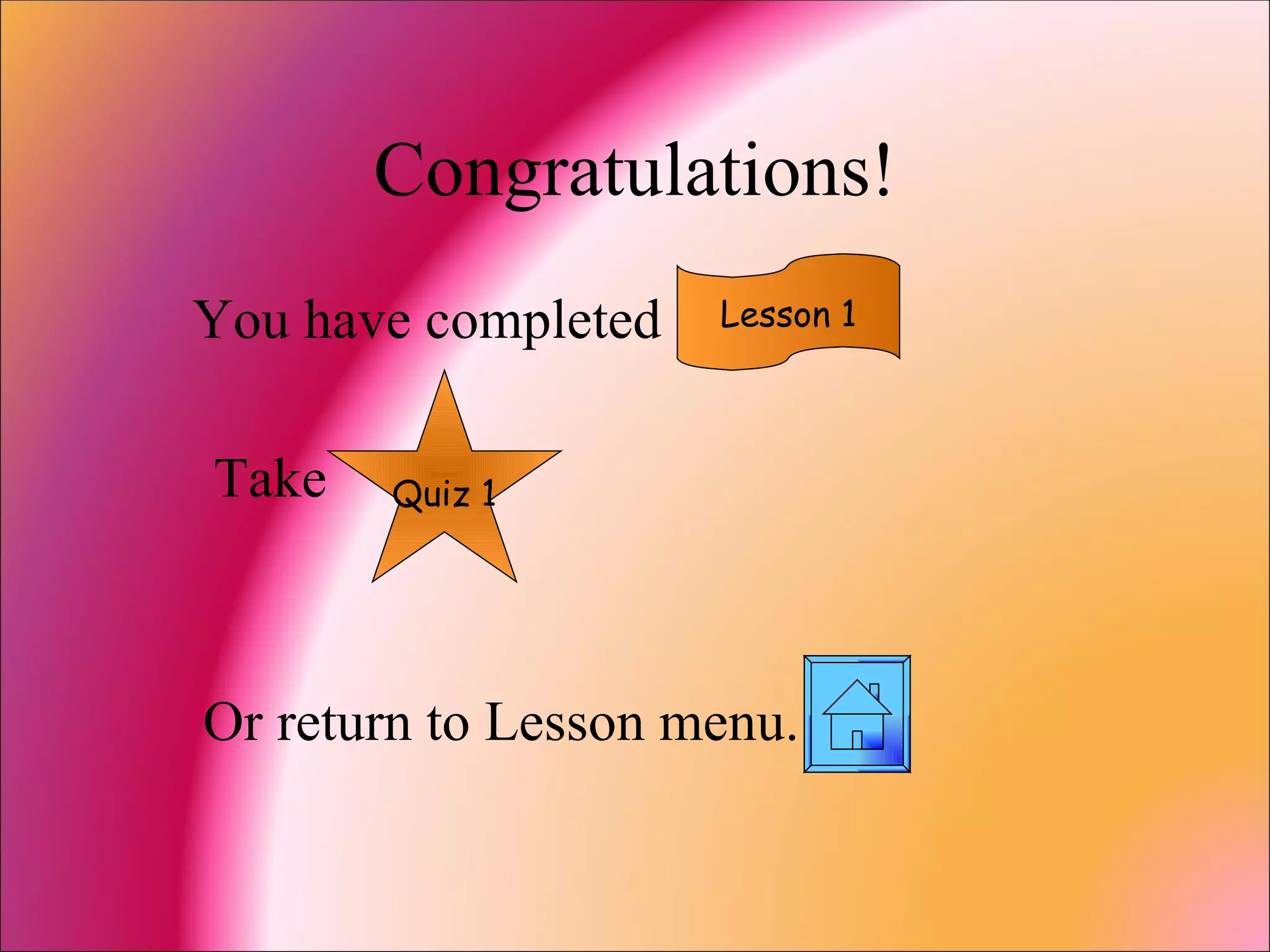 Congratulations! You have completed Take  Or return to Lesson menu. Lesson 1 Quiz 1 