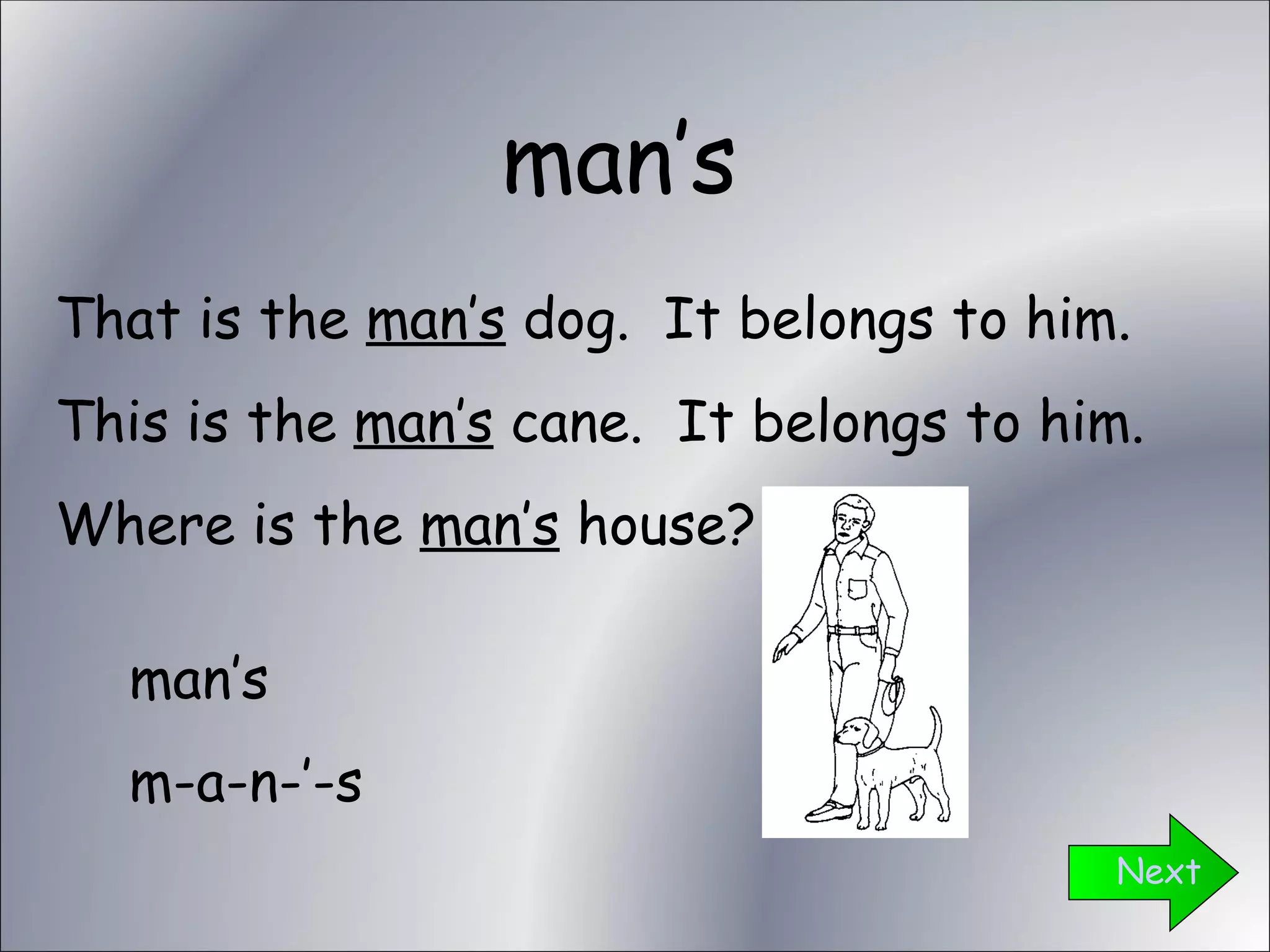 man’s Next That is the  man’s  dog.  It belongs to him. This is the  man’s  cane.  It belongs to him. Where is the  man’s  house? man’s m-a-n-’-s 