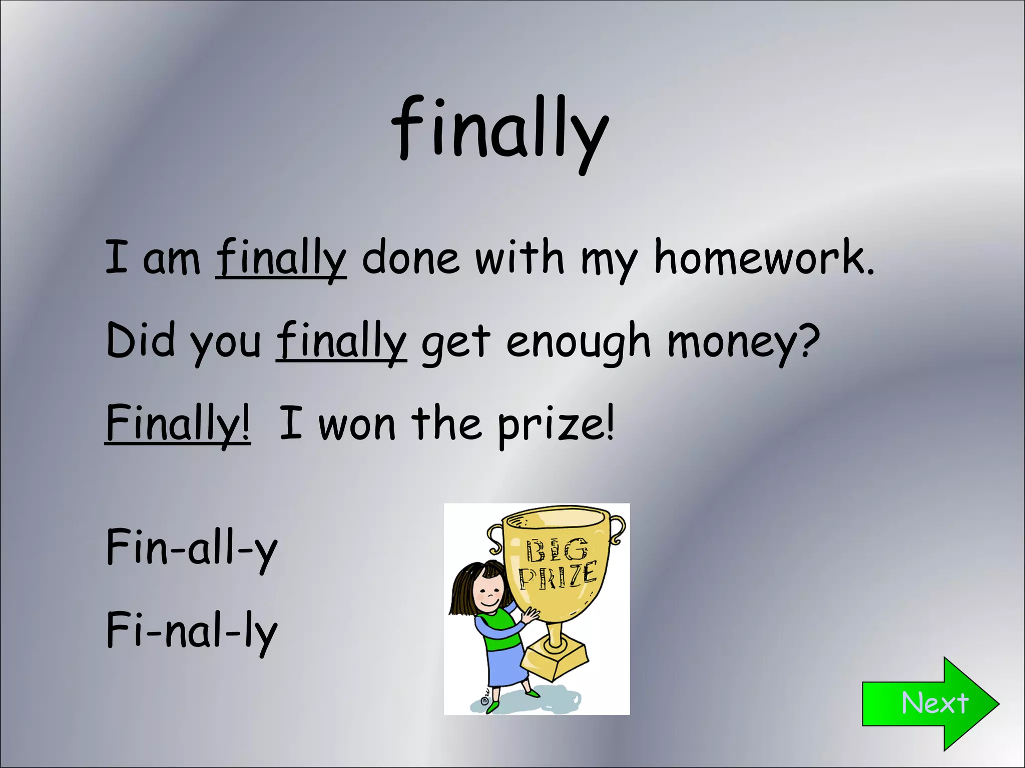 finally Next I am  finally  done with my homework. Did you  finally  get enough money? Finally!   I won the prize! Fin-all-y Fi-nal-ly 