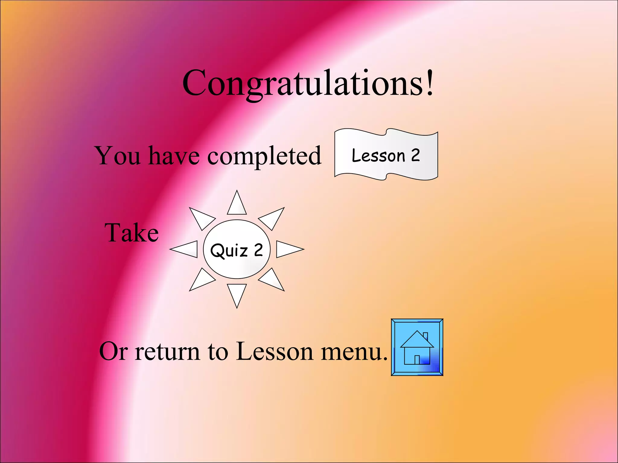 Congratulations! You have completed Take  Or return to Lesson menu. Lesson 2 Quiz 2 
