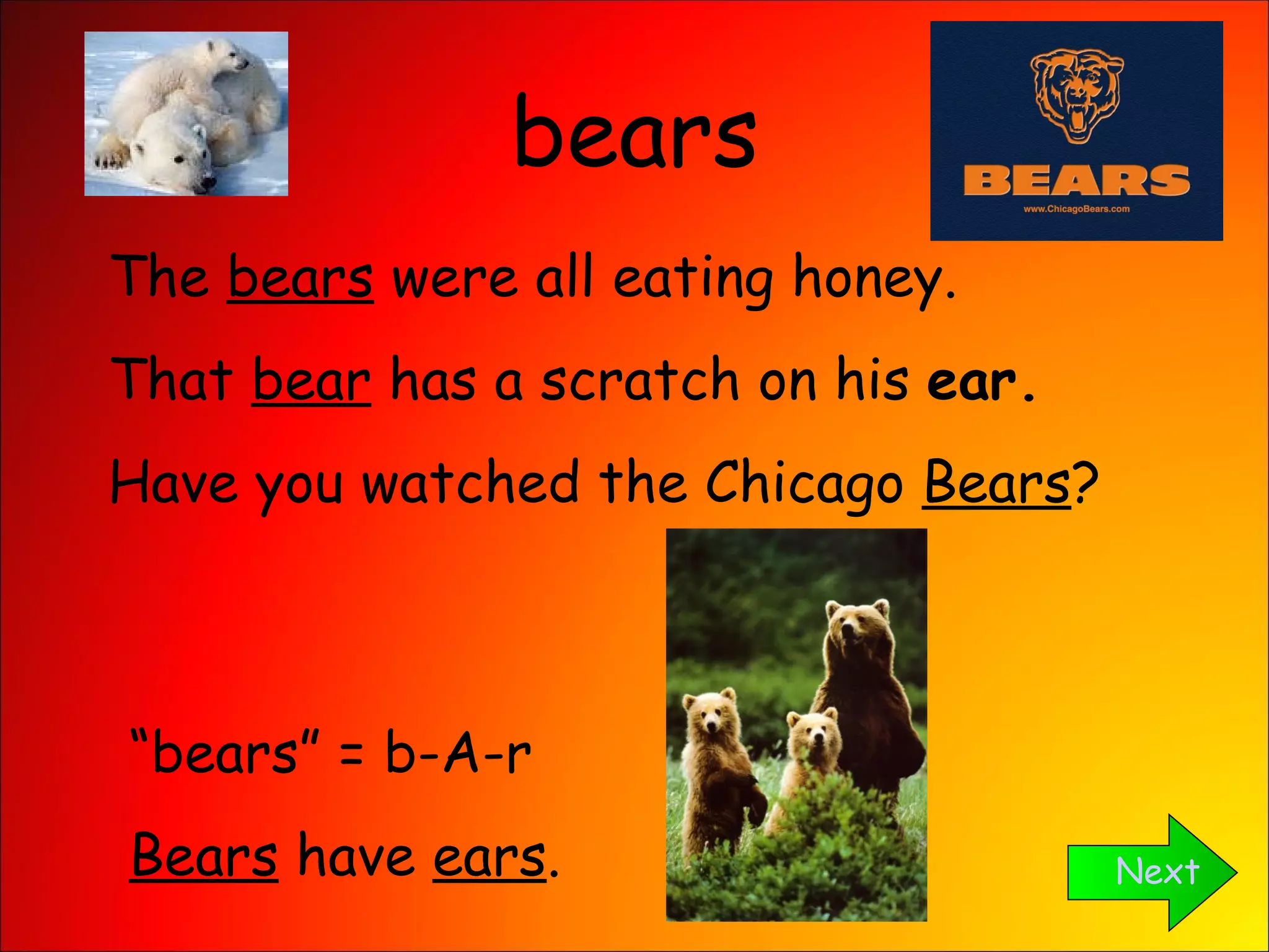 bears Next The  bears  were all eating honey. That  bear  has a scratch on his  ear. Have you watched the Chicago  Bears ? “ bears” = b-A-r Bears  have  ears . 