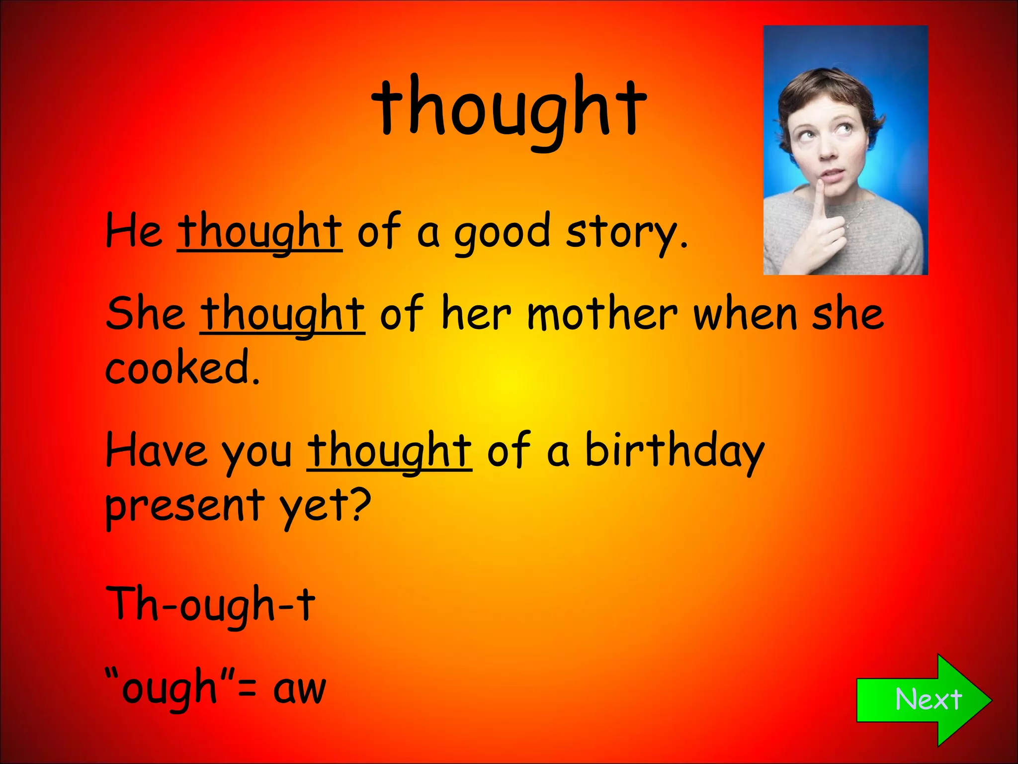 thought Next He  thought  of a good story. She  thought  of her mother when she cooked. Have you  thought  of a birthday present yet? Th-ough-t “ ough”= aw 