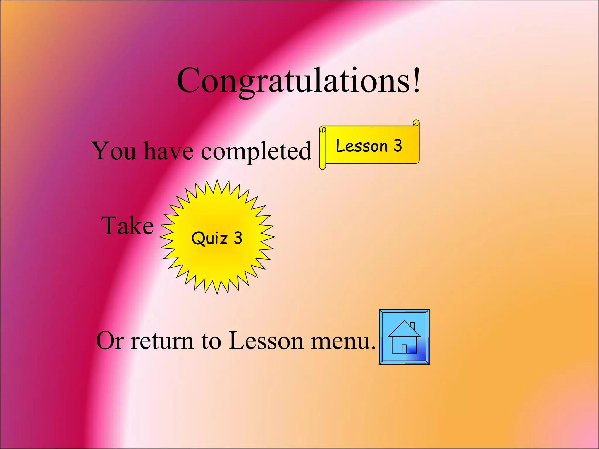 Congratulations! You have completed Take  Or return to Lesson menu. Lesson 3 Quiz 3 