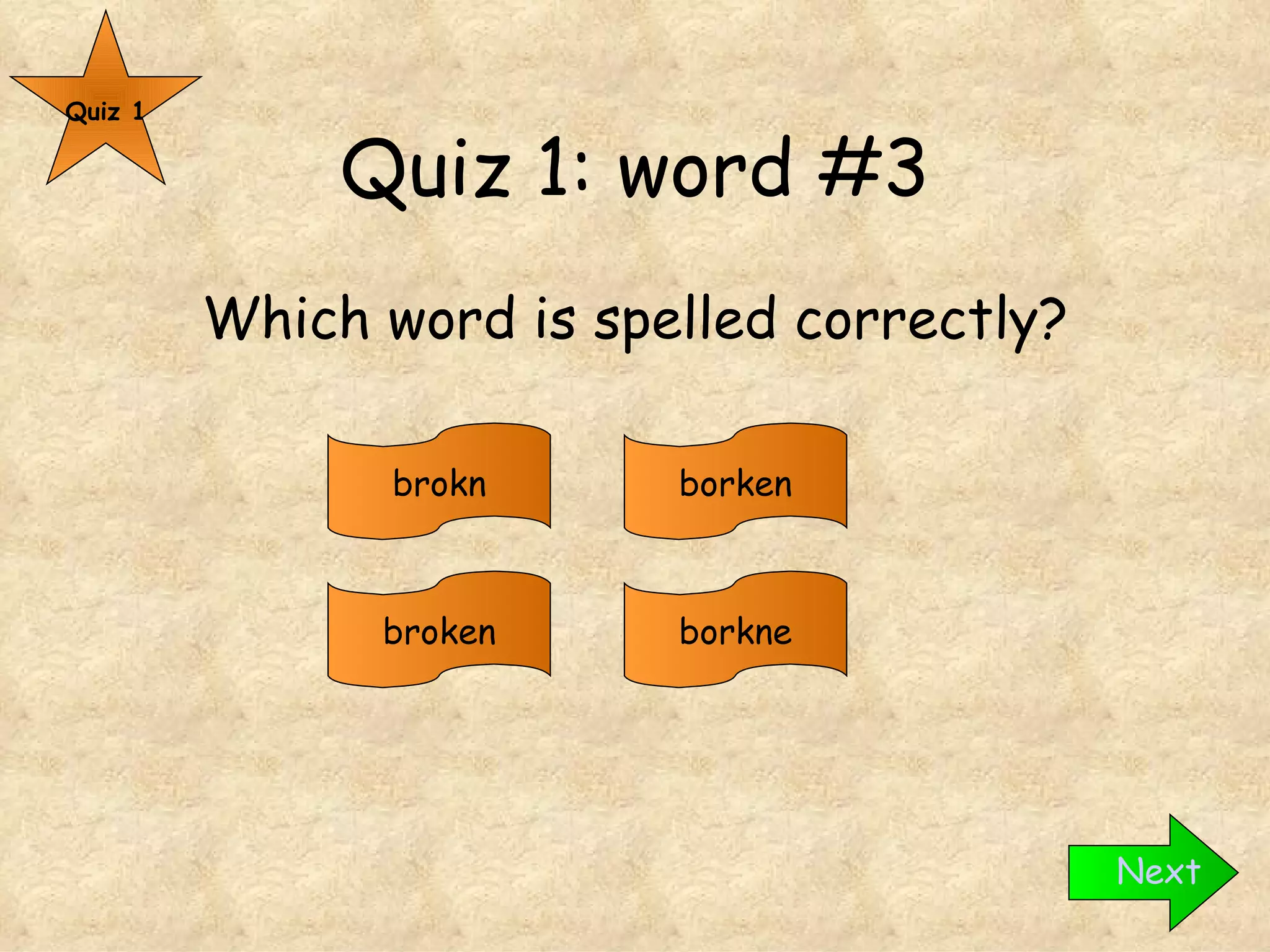Quiz 1: word #3 Which word is spelled correctly? Quiz 1 broken brokn borken borkne Next 