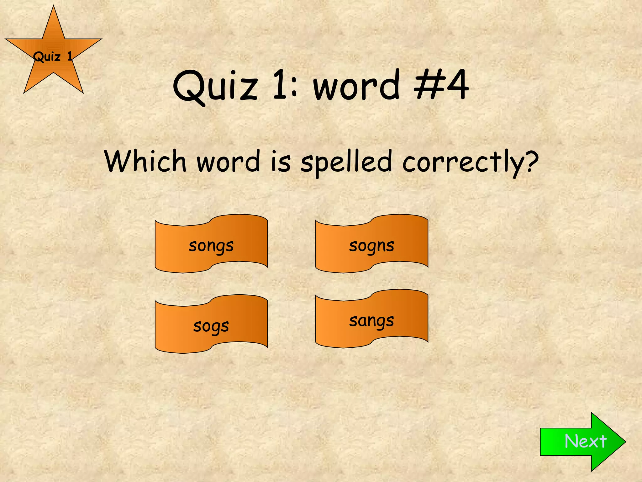 Quiz 1: word #4 Which word is spelled correctly? Quiz 1 songs sogs sogns sangs Next 