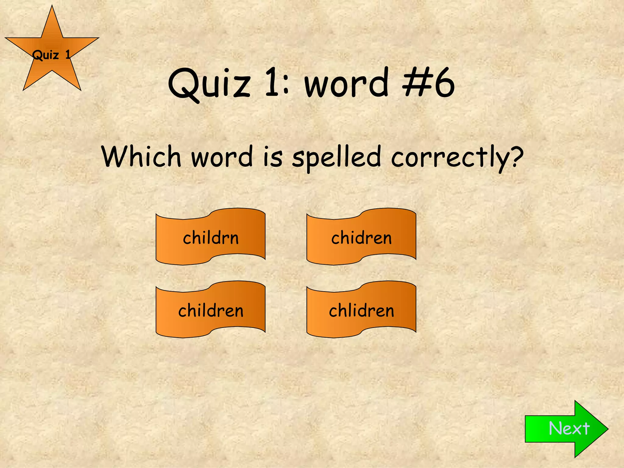 Quiz 1: word #6 Which word is spelled correctly? Quiz 1 children childrn chidren chlidren Next 