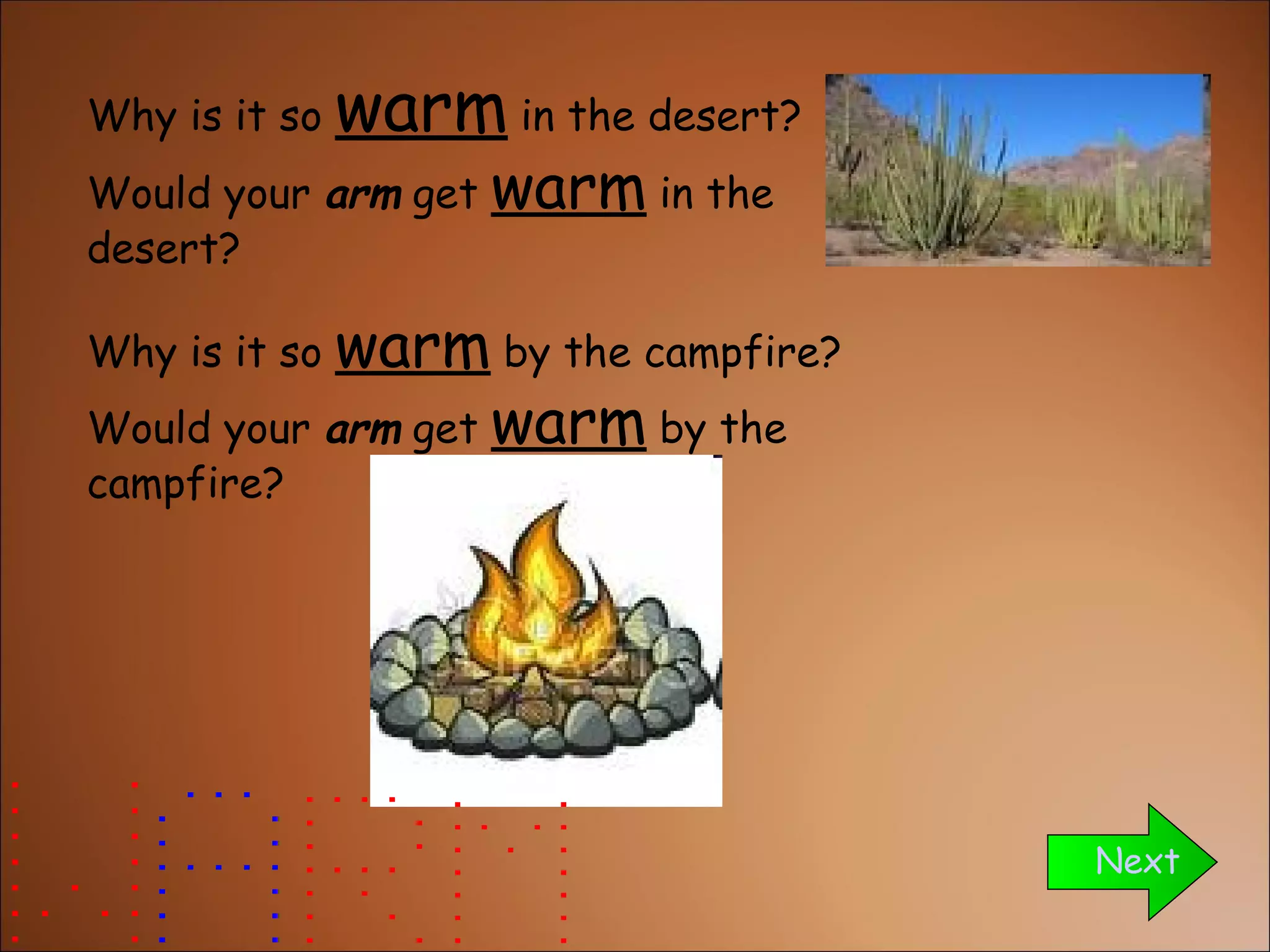 Why is it so  warm  in the desert? Would your  arm  get  warm  in the desert?  Why is it so  warm  by the campfire? Would your  arm  get  warm  by the campfire? Next 