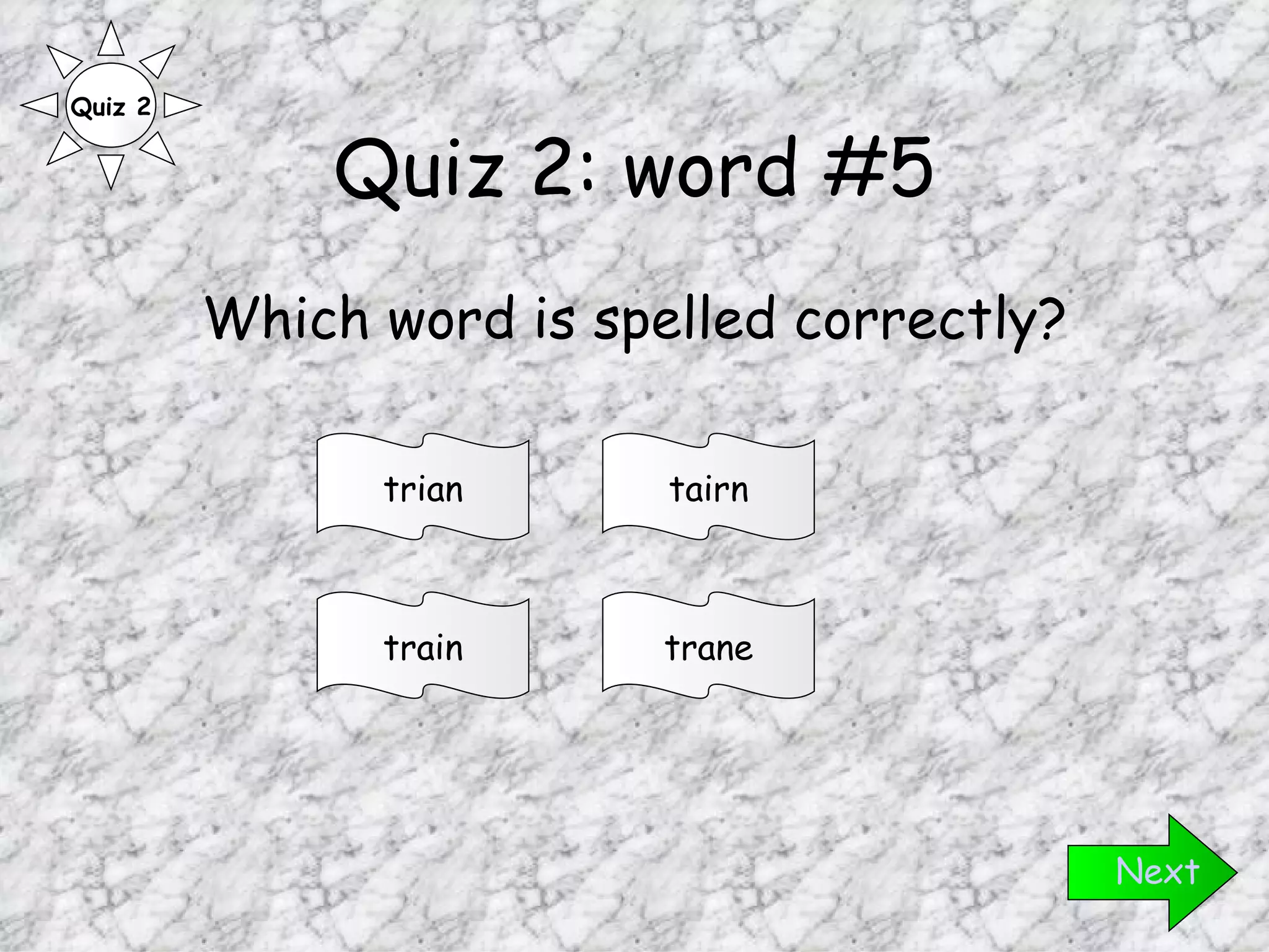 Quiz 2: word #5 Which word is spelled correctly? Next train trian tairn trane Quiz 2 