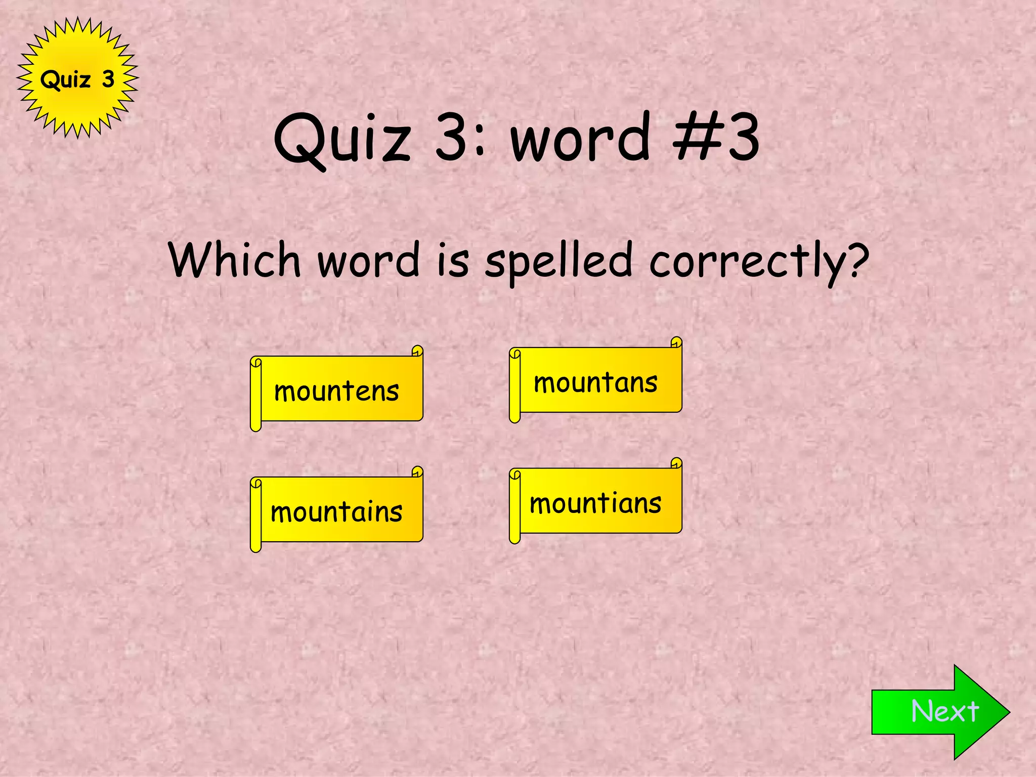 Quiz 3: word #3 Which word is spelled correctly? Next mountains mountens mountans mountians Quiz 3 
