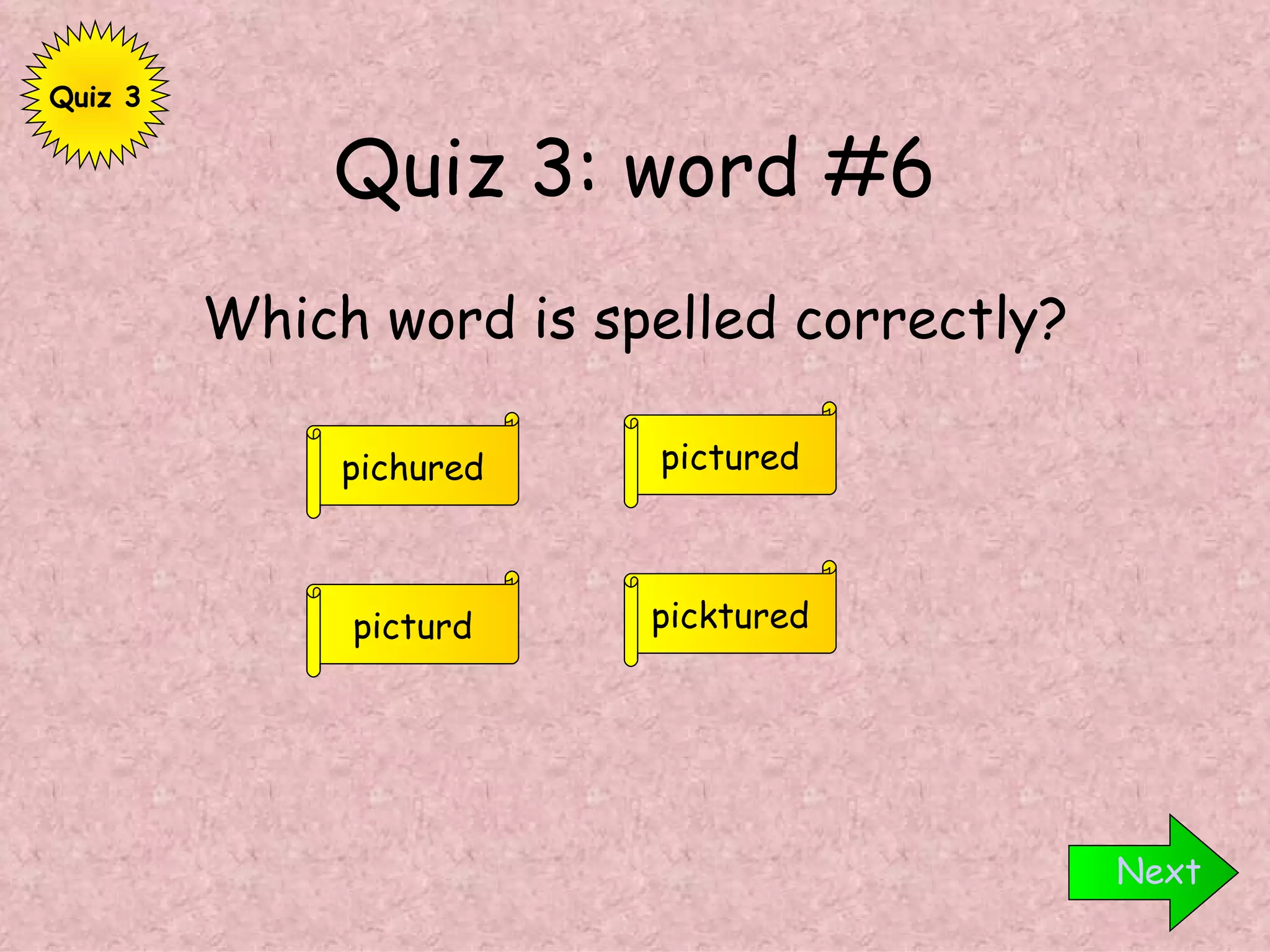 Quiz 3: word #6 Which word is spelled correctly? Next pictured picturd pichured picktured Quiz 3 