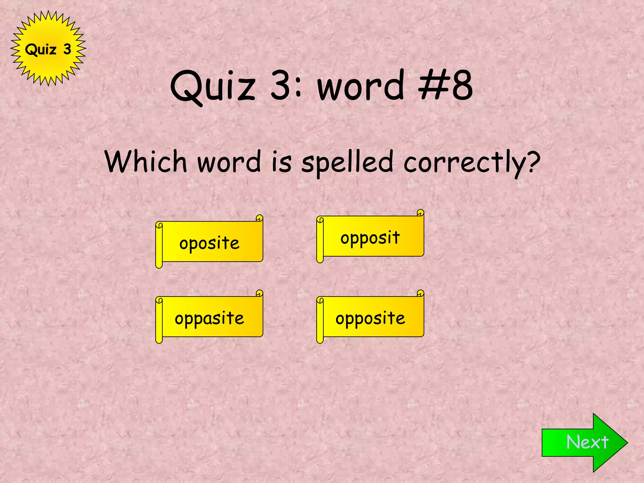 Quiz 3: word #8 Which word is spelled correctly? Next opposite oppasite opposit oposite Quiz 3 