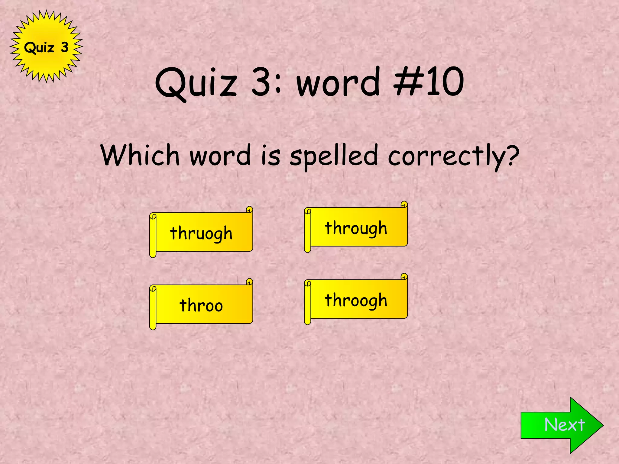 Quiz 3: word #10 Which word is spelled correctly? Next through throo thruogh throogh Quiz 3 