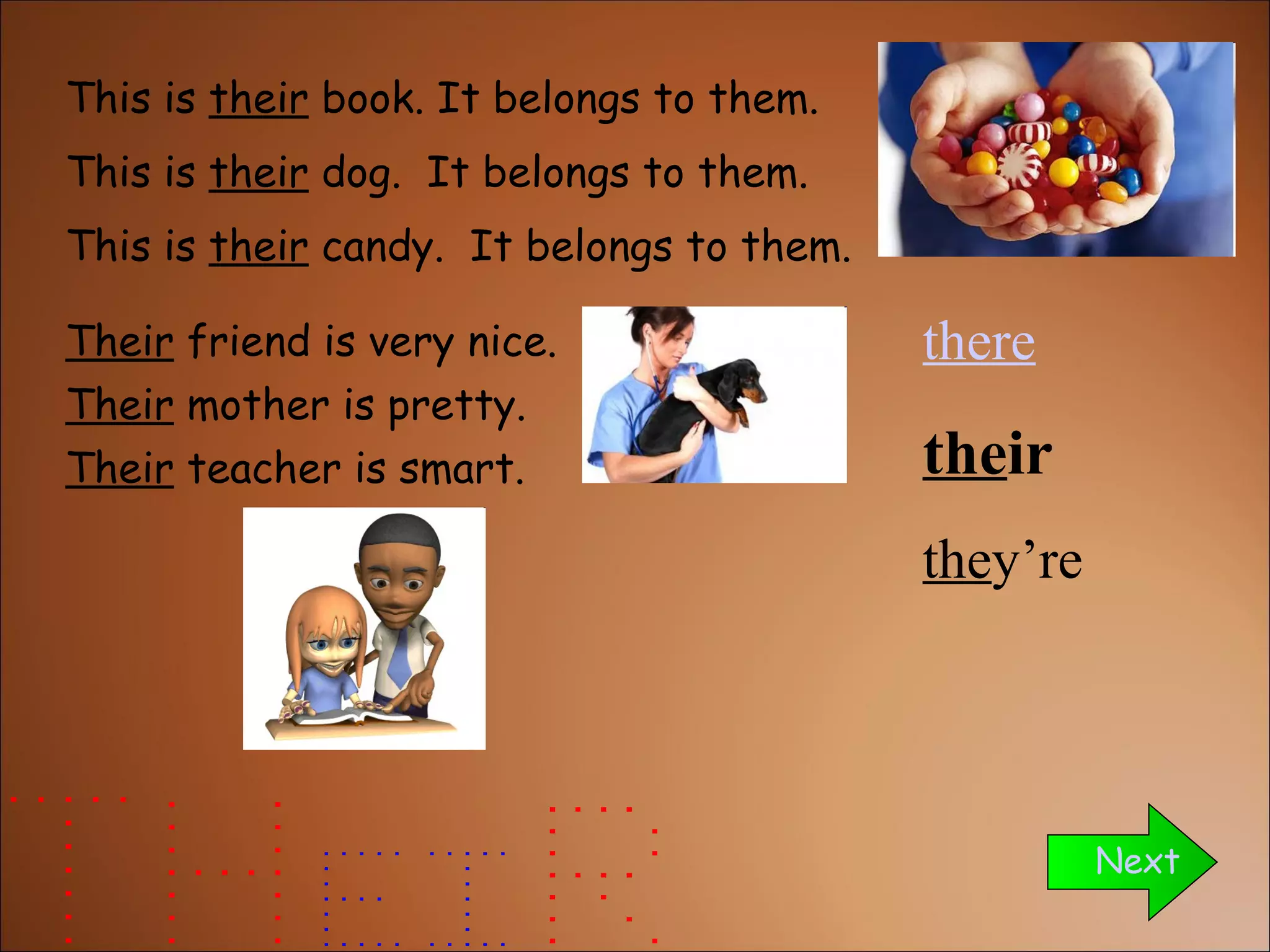 This is  their  book. It belongs to them. This is  their  candy.  It belongs to them. Next This is  their  dog.  It belongs to them. Their  friend is very nice. Their  mother is pretty. Their  teacher is smart. the re the ir the y’re 