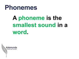 Phonemes
 A phoneme is the
 smallest sound in a
 word.
 