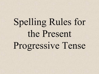 Spelling Rules for
the Present
Progressive Tense
 