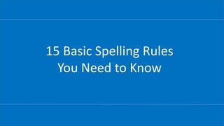 15 Basic Spelling Rules
You Need to Know
 