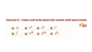 ā ū ì
ǐ iě ǒu ǎi
Exercise 6 – Listen and write down the vowels with tonal marks
 