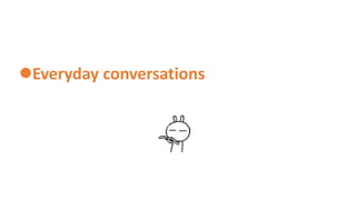 Everyday conversations
 