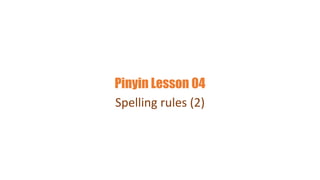 Pinyin Lesson 04
Spelling rules (2)
 