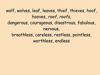 wolf, wolves, leaf, leaves, thief, thieves, hoof, hooves,  roof, roofs, dangerous, courageous, disastrous, fabulous, nervous, breathless, careless, restless, pointless, worthless, endless 