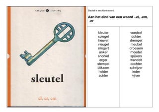 Sleutel is een klankwoord:

Aan het eind van een woord –el, -em,
-er

kleuter
spiegel
heuvel
vleugel
slingert
anker
snorkel
erger
stempel
bliksem
helder
achter

voedsel
dokter
drempel
meubel
droesem
moeder
spijkers
wandelt
dochter
schrijver
ieder
vijver

 
