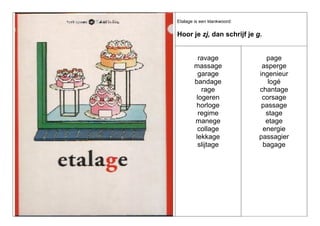 Etalage is een klankwoord:

Hoor je zj, dan schrijf je g.

ravage
massage
garage
bandage
rage
logeren
horloge
regime
manege
collage
lekkage
slijtage

page
asperge
ingenieur
logé
chantage
corsage
passage
stage
etage
energie
passagier
bagage

 