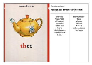 Thee is een weetwoord:

Je hoort een t maar schrijft een th.

therapie
hypotheek
atheneum
katholiek
apotheek
thans
bibliothecaris
thermostaat
thema

thermometer
thuis
Athene
theater
theorie
enthousiasme
methode

 