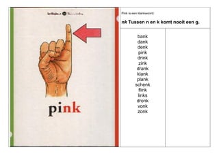Pink is een klankwoord:

nk Tussen n en k komt nooit een g.
bank
dank
denk
pink
drink
zink
drank
klank
plank
schenk
flink
links
dronk
vonk
zonk

 