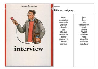 Interview:

Dit is een restgroep.

team
enigszins
conclusie
yoghurt
details
jus
cheque
restaurant
dealer
geenszins
trainer
premier

jam
diner
quiz
consequent
freak
divisie
royaal
carrière
roze
enquête
Curacao
chauffeur

 