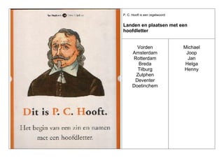 P. C. Hooft is een regelwoord:

Landen en plaatsen met een
hoofdletter

Vorden
Amsterdam
Rotterdam
Breda
Tilburg
Zutphen
Deventer
Doetinchem

Michael
Joop
Jan
Helga
Henny

 