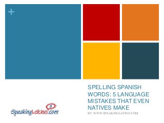 +

SPELLING SPANISH
WORDS: 5 LANGUAGE
MISTAKES THAT EVEN
NATIVES MAKE
BY: WWW.SPEAKINGLATINO.COM

 