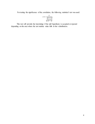4
For testing the significance of the correlation, the following statistical test was used:
𝑡 =
𝑟
√1 − 𝑟²
𝑛 − 2
This test will provide the knowledge if the null hypothesis is accepted or rejected
depending on the area where the test statistic value falls in the t-distribution.
 