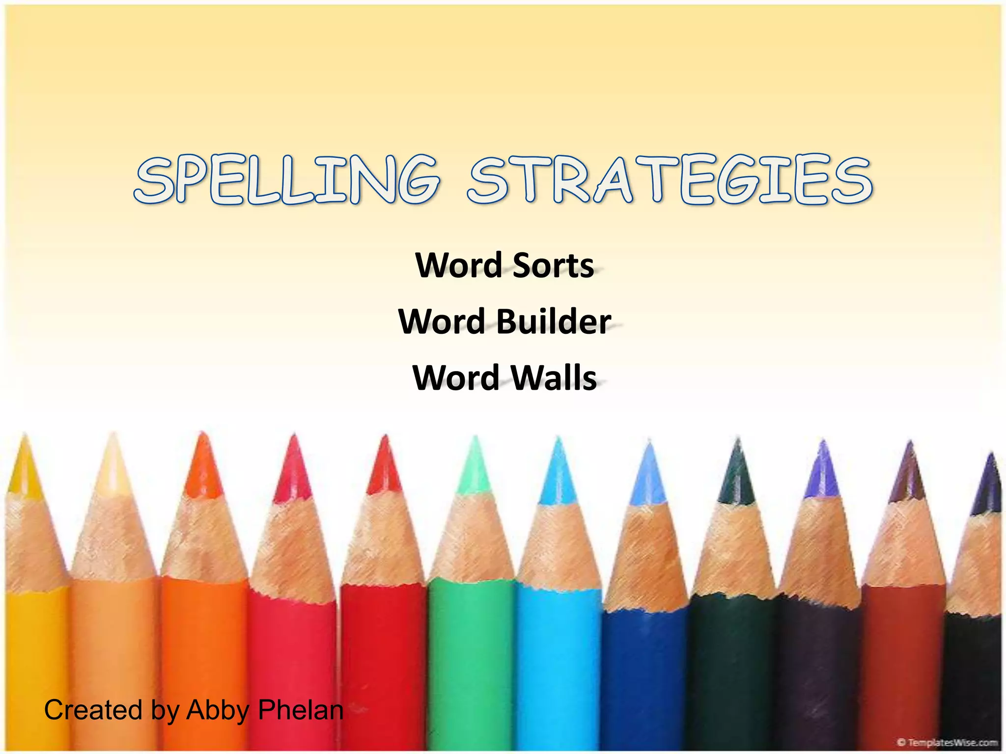 SPELLING STRATEGIESWord SortsWord BuilderWord WallsCreated by Abby Phelan