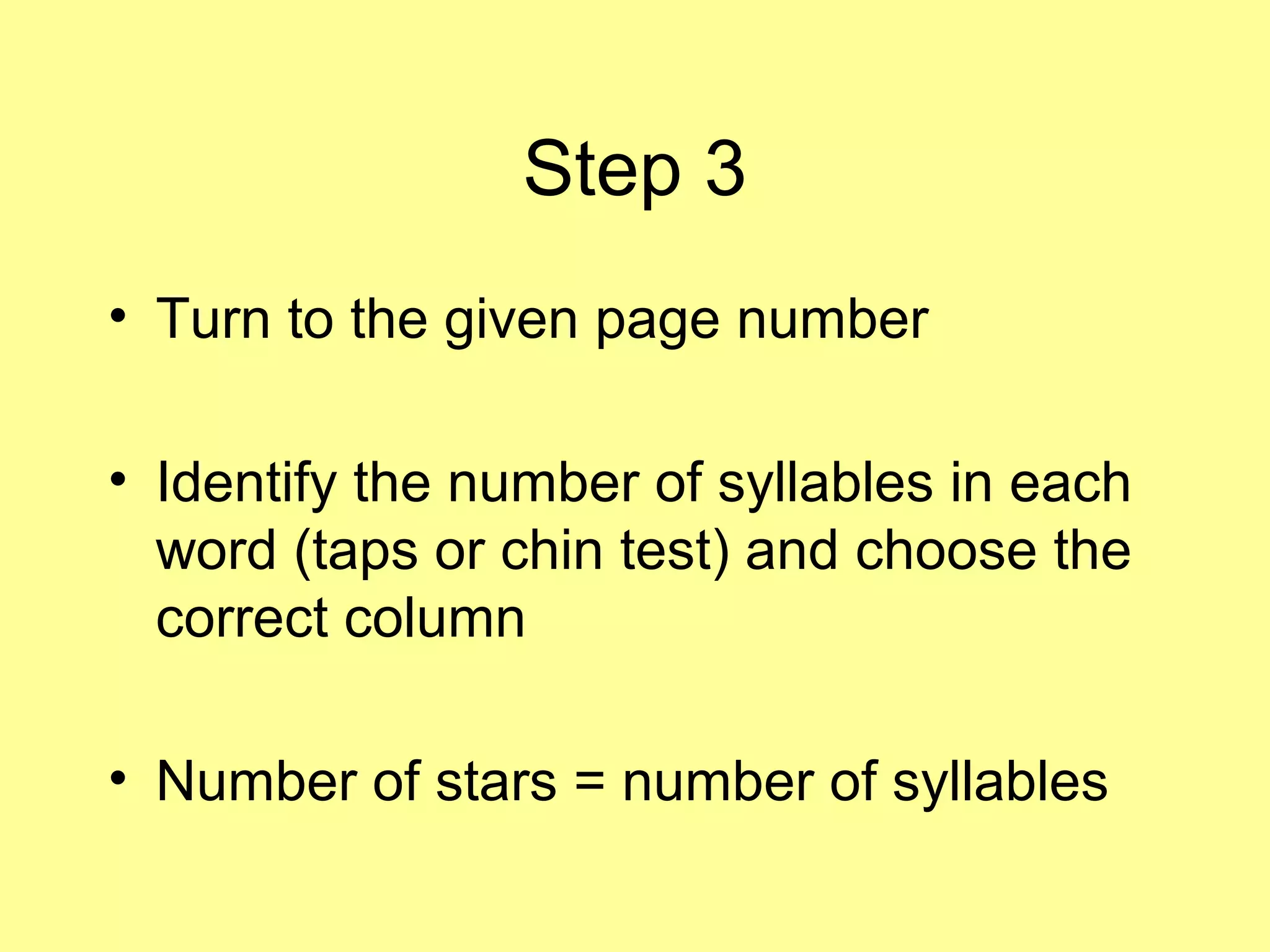Step 3
• Turn to the given page number
• Identify the number of syllables in each
word (taps or chin test) and choose the
correct column
• Number of stars = number of syllables
 
