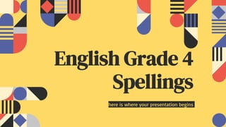 here is where your presentation begins
English Grade 4
Spellings
 