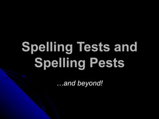 Spelling Tests and Spelling Pests … and beyond! 