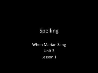 Spelling

When Marian Sang
     Unit 3
   Lesson 1
 
