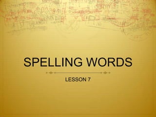 SPELLING WORDS
     LESSON 7
 