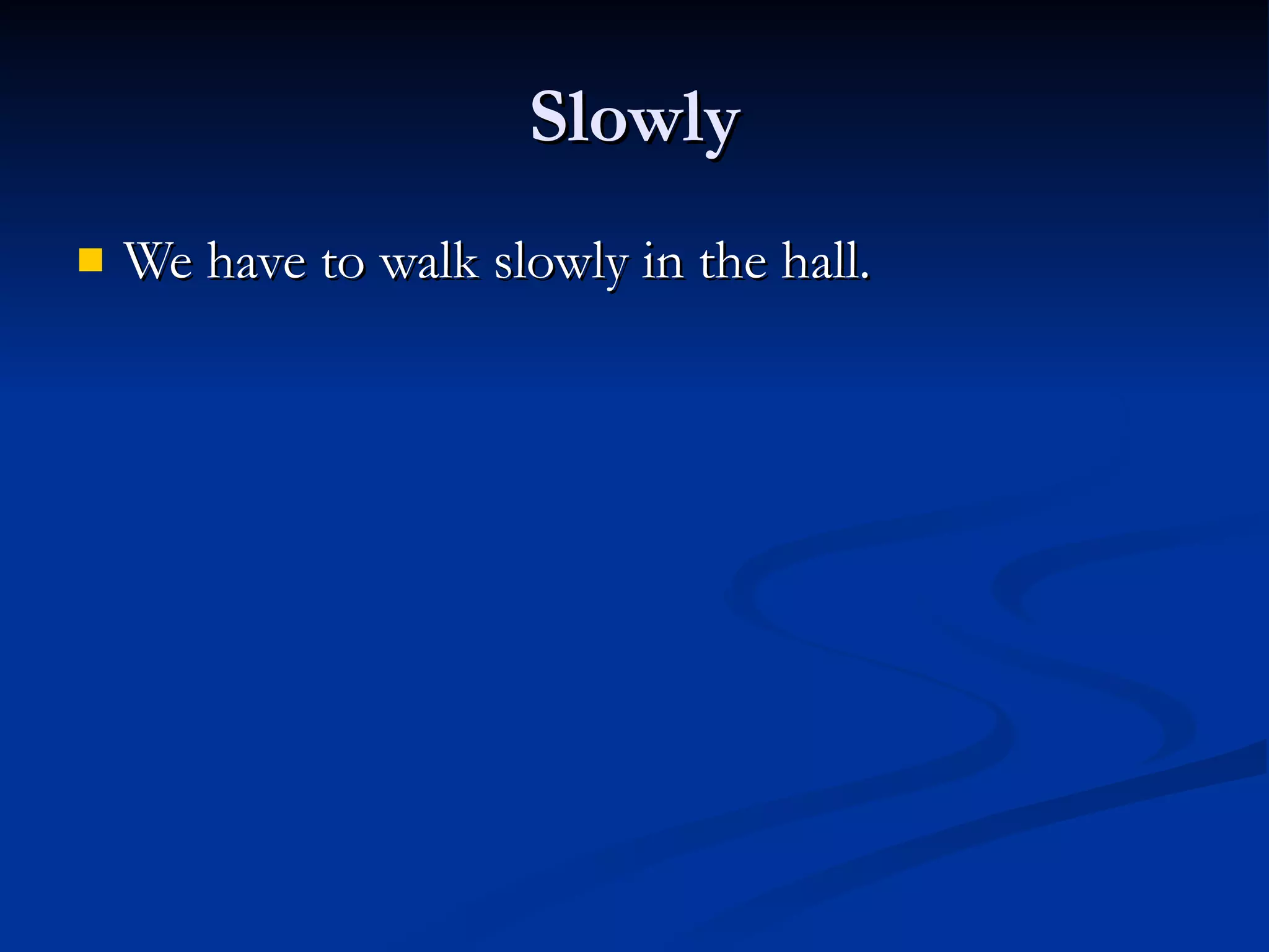 Slowly We have to walk slowly in the hall. 