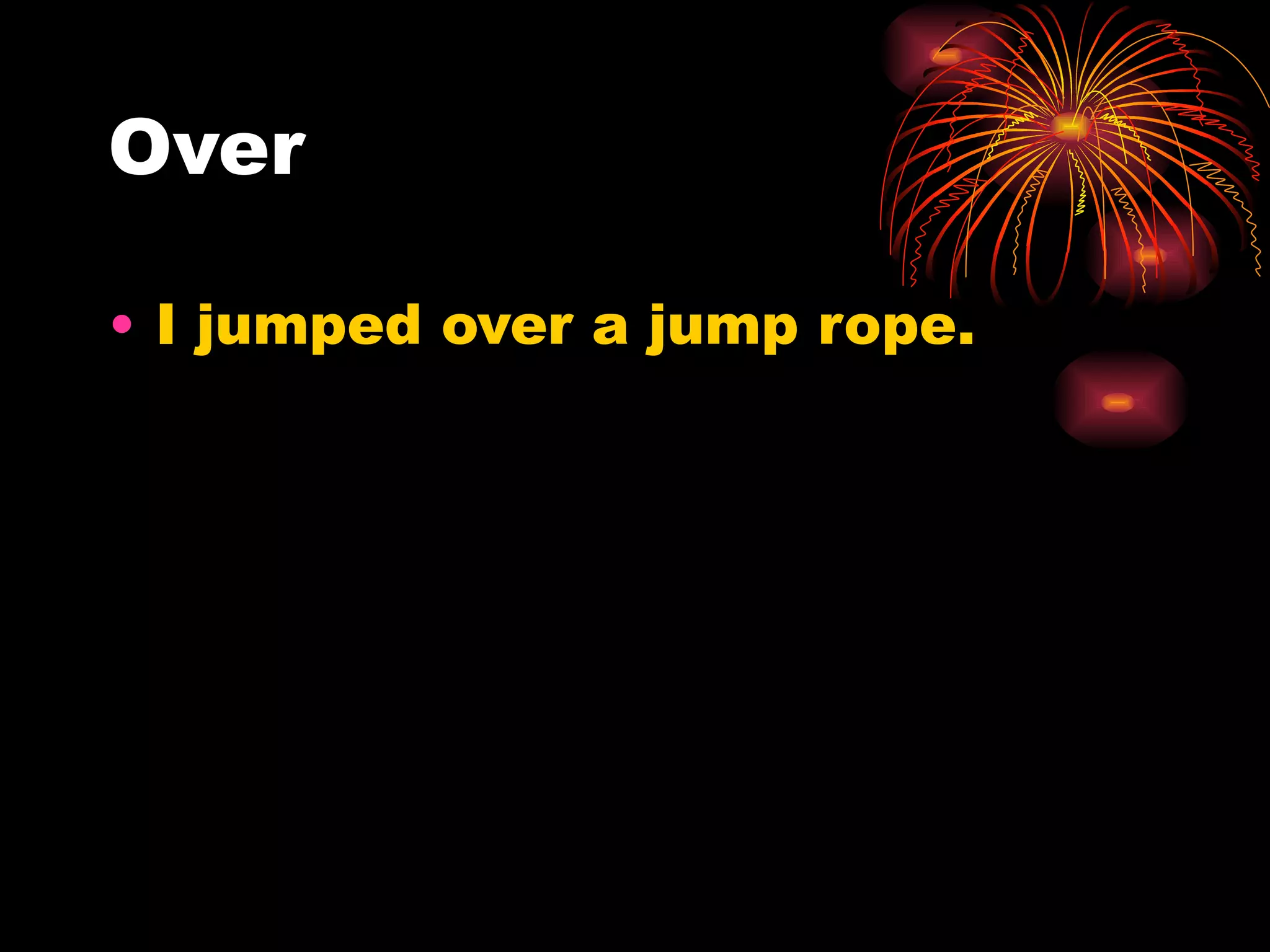 Over I jumped over a jump rope. 
