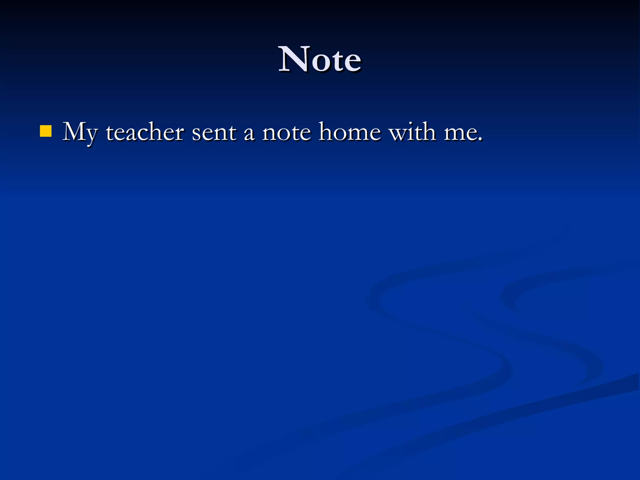 Note My teacher sent a note home with me. 