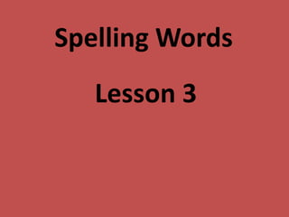 Spelling Words
Lesson 3
 