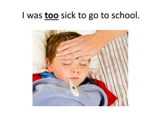 I was too sick to go to school.
 