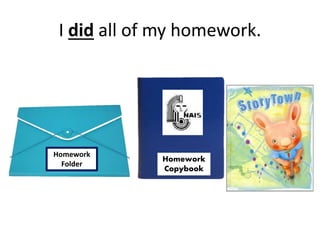 I did all of my homework.
Homework
Copybook
Homework
Folder
 